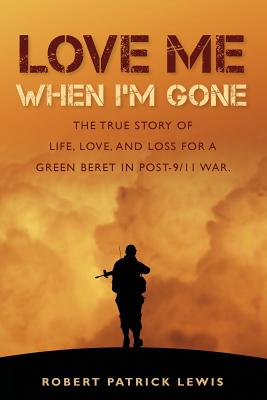 Love Me When I'm Gone: The true story of life, love, and loss for a Green Beret in post-9/11 war. - Lewis, Robert Patrick