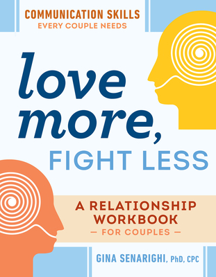 Love More, Fight Less: Communication Skills Every Couple Needs: A Relationship Workbook for Couples - Senarighi, Gina