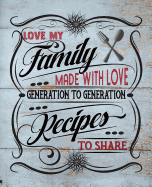 Love My Family Recipes: Made With Love To Share From Generation To Generation: Blank Recipe Book Journal To Organize All Your Favorite Family Recipes With Two Pages Per Recipe For Special Notes