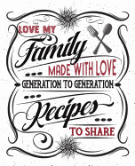 Love My Family Recipes: Made with Love to Share from Generation to Generation: Blank Recipe Book Journal to Organize All Your Favorite Family Recipes with Two Pages Per Recipe for Special Notes