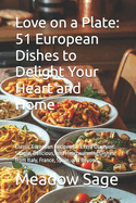 Love on a Plate: 51 European Dishes to Delight Your Heart and Home: Classic European Recipes for Every Occasion: Simple, Delicious, and Heartwarming Dishes from Italy, France, Spain, and Beyond