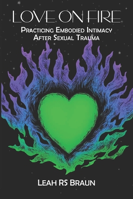 Love on Fire: Practicing Embodied Intimacy After Sexual Trauma - Braun, Leah Rs