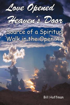 Love Opened Heaven's Door: Source of a Spiritual Walk in the Open Air - Hoffman, Bill