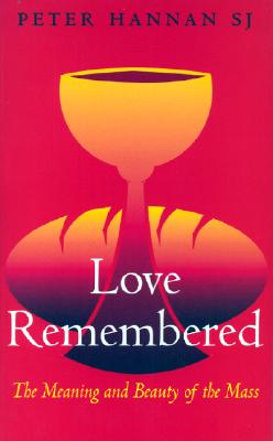 Love Remembered: The Meaning and Beauty of the Mass - Hannan, Peter, S.J