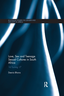 Love, Sex and Teenage Sexual Cultures in South Africa: 16 turning 17 - Bhana, Deevia