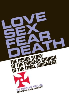 Love, Sex, Fear, Death: The Inside Story of the Process Church of the Final Judgment - Wyllie, Timothy (Editor), and Parfrey, Adam (Editor)
