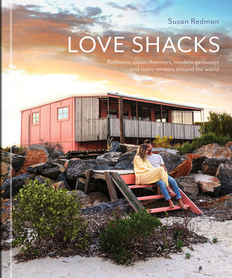 Love Shacks: Romantic cabin charmers, modern getaways and rustic retreats around the world - Redman, Susan