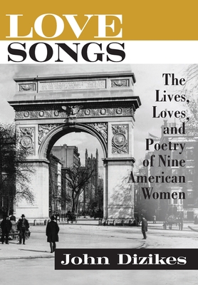 Love Songs: The Lives, Loves, and Poetry of Nine American Women - Dizikes, John
