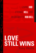 Love Still Wins: Loving God, Eternal Hell, and an Answer to Rob Bell