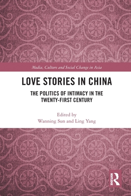 Love Stories in China: The Politics of Intimacy in the Twenty-First Century - Sun, Wanning (Editor), and Yang, Ling (Editor)