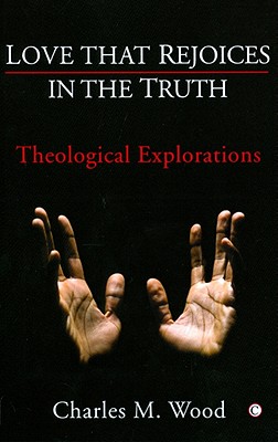 Love That Rejoices in the Truth: Theological Explorations - Wood, Charles M