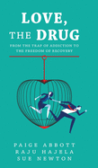 Love, the Drug: From the Trap of Addiction to the Freedom of Recovery