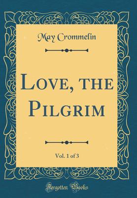 Love, the Pilgrim, Vol. 1 of 3 (Classic Reprint) - Crommelin, May