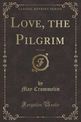 Love, the Pilgrim, Vol. 2 of 3 (Classic Reprint) - Crommelin, May