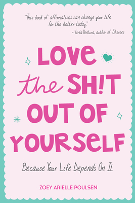 Love the Sh!t Out of Yourself: Because Your Life Depends on It (Wellbeing Gift for Women) - Poulsen, Zoey Arielle, and Anderson, Becca (Compiled by)