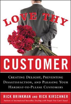 Love Thy Customer: Creating Delight, Preventing Dissatisfaction, and Pleasing Your Hardest-To-Please Customer - Brinkman, Rick, and Kirschner, Rick