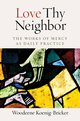 Love Thy Neighbor: The Works of Mercy as Daily Practice - Koenig-Bricker, Woodeene