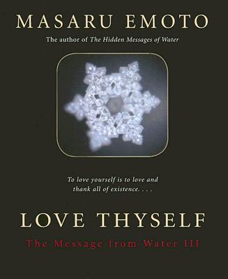 Love Thyself: The Message from Water III - Emoto, Masaru