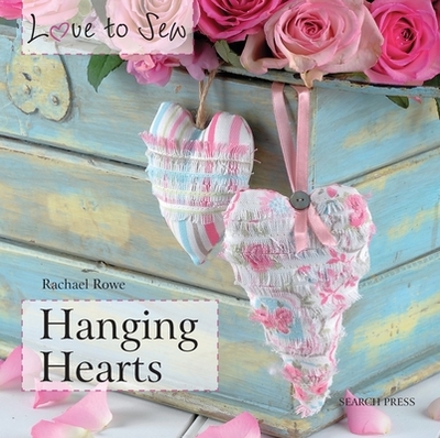 Love to Sew: Hanging Hearts - Rowe, Rachael
