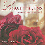 Love Tokens: 125 Ways to Indulge Your Lover - Ripley, Jacqui