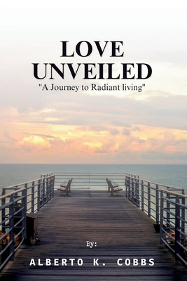 Love Unveiled: "A Journey to Radiant living" - Cobbs, Alberto K