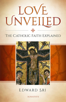 Love Unveiled: The Catholic Faith Explained - Sri, Edward