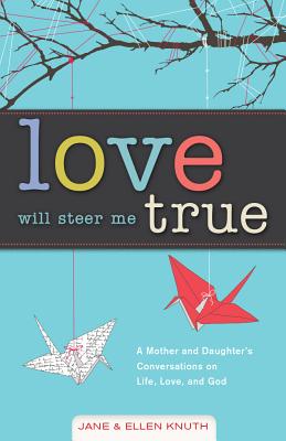 Love Will Steer Me True: A Mother and Daughter's Conversations on Life, Love, and God - Knuth, Jane, and Knuth, Ellen