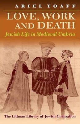 Love, Work, and Death: Jewish Life in Medieval Umbria - Toaff, Ariel