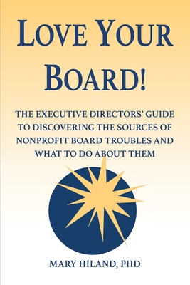 Love Your Board!: The Executive Directors' Guide to Discovering the Sources of Nonprofit Board Troubles and What to Do About Them - Hiland, Mary