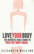 Love Your Body: The Imperfect Girl's Guide to Positive Body Image