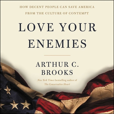 Love Your Enemies: How Decent People Can Save America from the Culture of Contempt - Brooks, Arthur C, and Damron, Will (Read by)