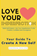 Love Your Imperfection: Build Self Esteem. Use Your Imperfections to Be Creative, Confident and Courageous. Improve Body Language, Public Speaking and Communication Skills