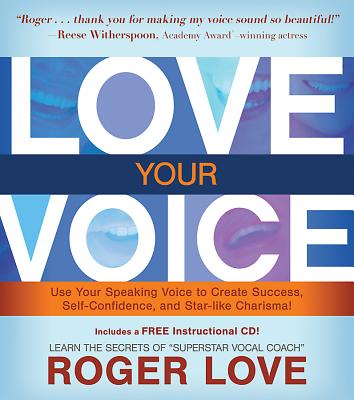 Love Your Voice: Use Your Speaking Voice to Create Success, Self-Confidence, and Star-Like Charisma! - Love, Roger