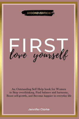 Love Yourself First: An Outstanding Self Help book for Women to Stop overthinking, Find balance and harmony, Boost self-growth, and Become happier in everyday life - Clarke, Jennifer