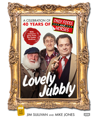 Lovely Jubbly: A Celebration of 40 Years of Only Fools and Horses - Sullivan, Jim, and Jones, Mike