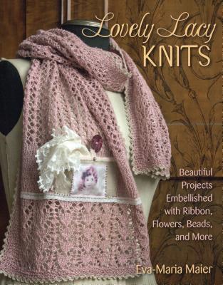 Lovely Lacy Knits: Beautiful Projects Embellished with Ribbon, Flowers, Beads, and More - Maier, Eva-Maria