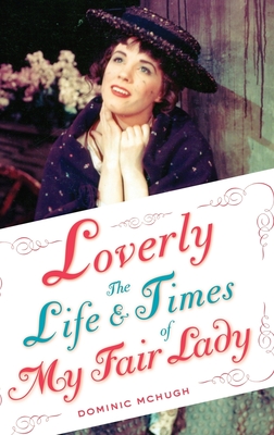 Loverly: The Life and Times of My Fair Lady - McHugh, Dominic