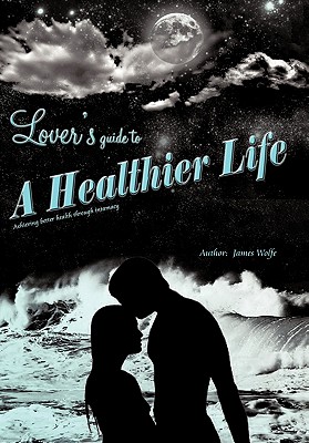 Lover's Guide to a Healthier Life - Wolfe, James