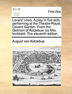 Lovers' Vows; A Play in Five Acts, Performing at the Theatre Royal, Covent-Garden. from the German of Kotzebue by Mrs. Inchbald