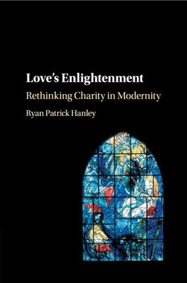 Love's Enlightenment: Rethinking Charity in Modernity - Hanley, Ryan Patrick