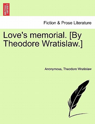 Love's Memorial. [By Theodore Wratislaw.] - Anonymous, and Wratislaw, Theodore