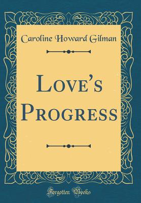 Love's Progress (Classic Reprint) - Gilman, Caroline Howard