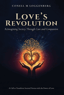 LOVE'S REVOLUTION Reimagining Society Through Care and Compassion: A Call to Transform Societal Norms with the Power of Love