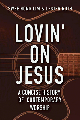 Lovin' on Jesus: A Concise History of Contemporary Worship - Ruth, Lester, and Hong, Lim Swee
