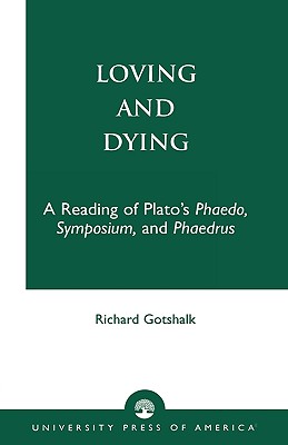Loving and Dying: A Reading of Plato's Phaedo, Symposium, and Phaedrus - Gotshalk, Richard