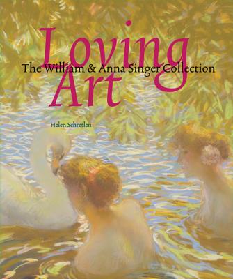 Loving Art: The William and Anna Singer Collection - Schretlen, Helen, and Huibregtse, Anne Marie, and Woods, Jean (Contributions by)