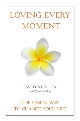 Loving Every Moment: The Simple Way to Change Your Life - Stirling, David, and Stirling, Uranda