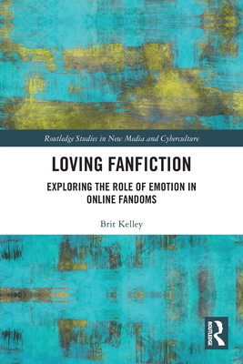 Loving Fanfiction: Exploring the Role of Emotion in Online Fandoms - Kelley, Brit