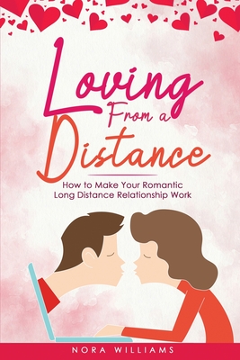 Loving from a Distance: How to Make Your Romantic Long Distance Relationship Work - Williams, Nora