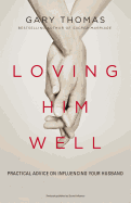 Loving Him Well: Practical Advice on Influencing Your Husband